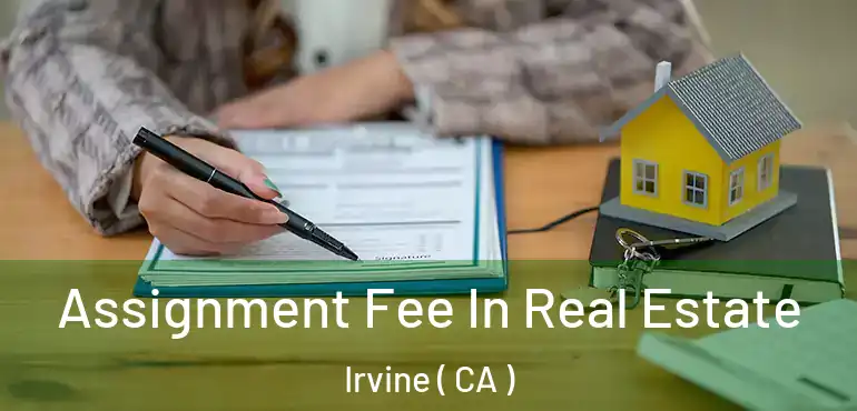  Assignment Fee In Real Estate Irvine ( CA )