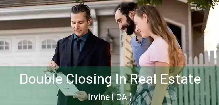  Double Closing In Real Estate Irvine ( CA )