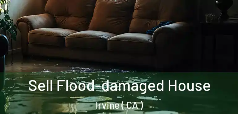  Sell Flood-damaged House Irvine ( CA )