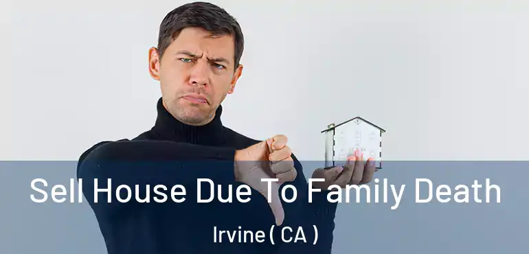  Sell House Due To Family Death Irvine ( CA )