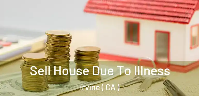  Sell House Due To Illness Irvine ( CA )