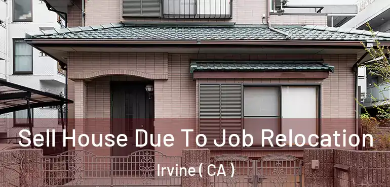  Sell House Due To Job Relocation Irvine ( CA )