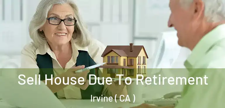  Sell House Due To Retirement Irvine ( CA )