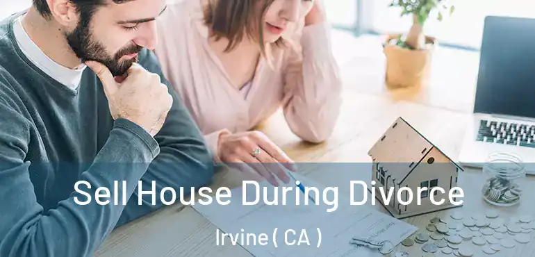  Sell House During Divorce Irvine ( CA )