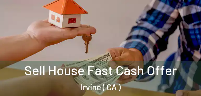  Sell House Fast Cash Offer Irvine ( CA )