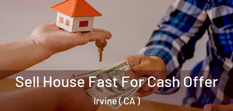  Sell House Fast For Cash Offer Irvine ( CA )