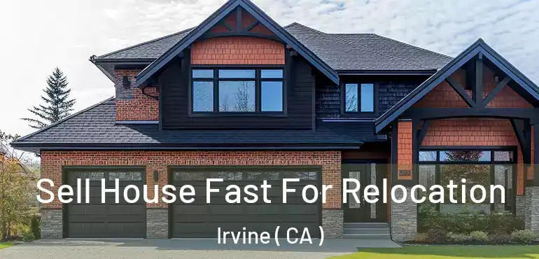  Sell House Fast For Relocation Irvine ( CA )