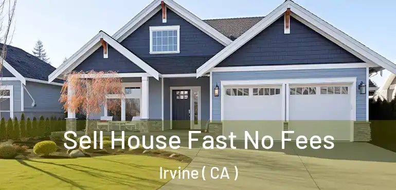  Sell House Fast No Fees Irvine ( CA )