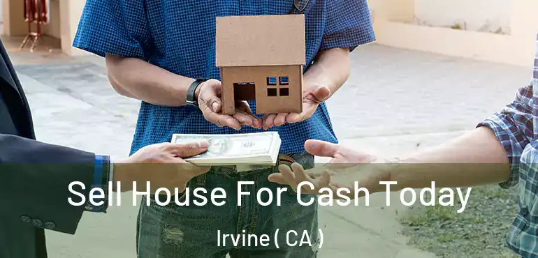  Sell House For Cash Today Irvine ( CA )