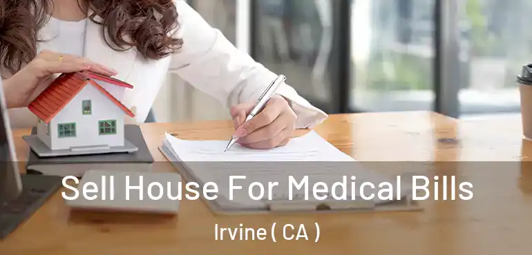  Sell House For Medical Bills Irvine ( CA )