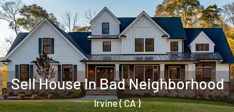  Sell House In Bad Neighborhood Irvine ( CA )