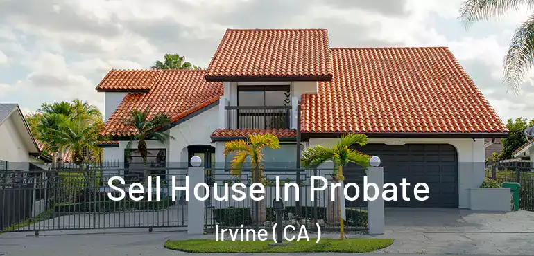  Sell House In Probate Irvine ( CA )