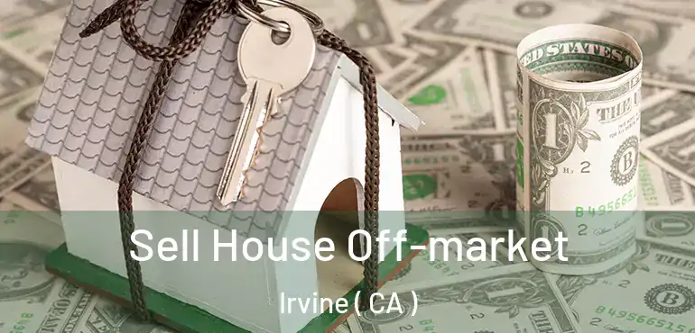  Sell House Off-market Irvine ( CA )