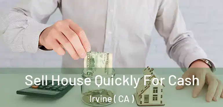  Sell House Quickly For Cash Irvine ( CA )