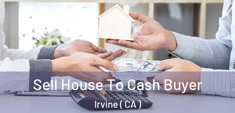  Sell House To Cash Buyer Irvine ( CA )