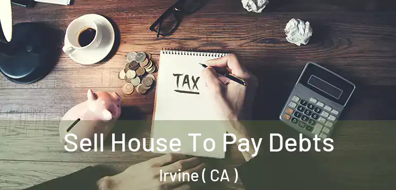  Sell House To Pay Debts Irvine ( CA )