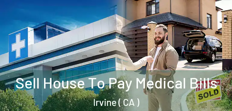  Sell House To Pay Medical Bills Irvine ( CA )