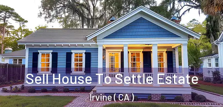  Sell House To Settle Estate Irvine ( CA )