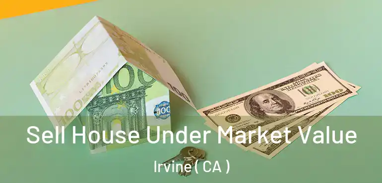  Sell House Under Market Value Irvine ( CA )