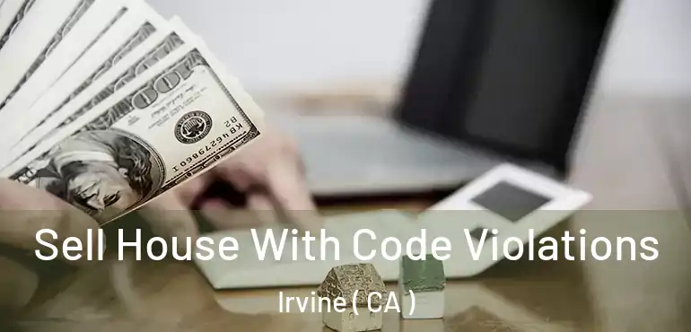  Sell House With Code Violations Irvine ( CA )