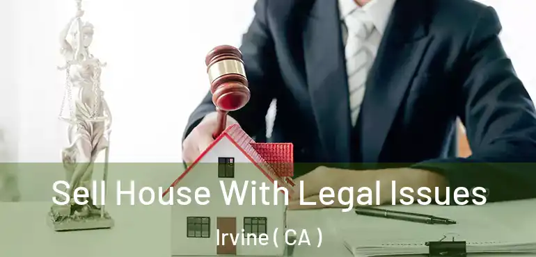  Sell House With Legal Issues Irvine ( CA )