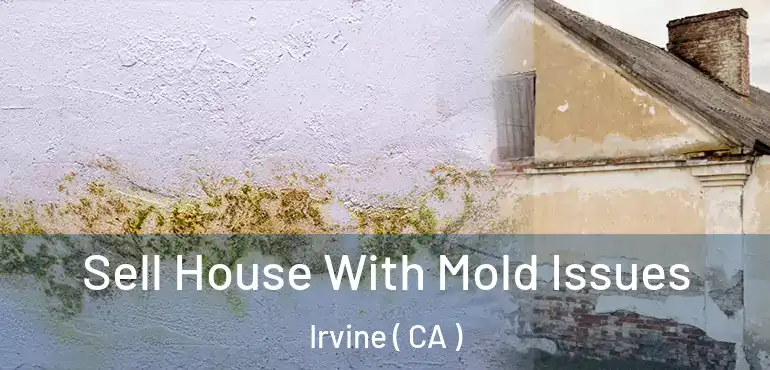  Sell House With Mold Issues Irvine ( CA )