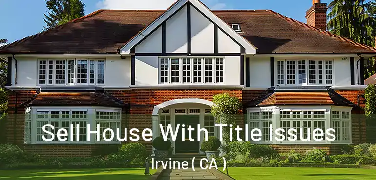  Sell House With Title Issues Irvine ( CA )