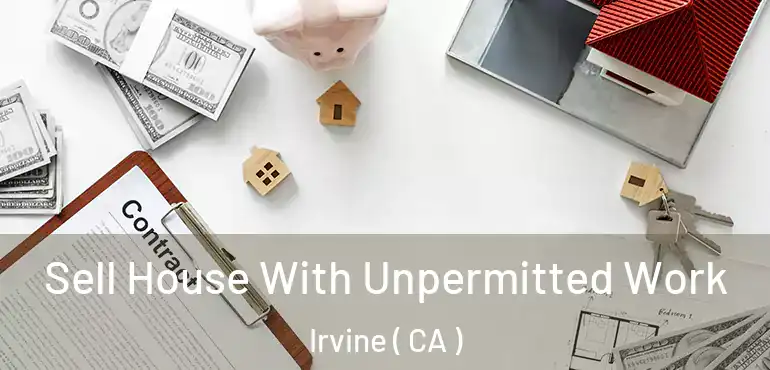  Sell House With Unpermitted Work Irvine ( CA )
