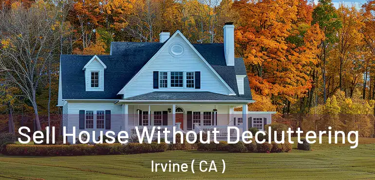  Sell House Without Decluttering Irvine ( CA )