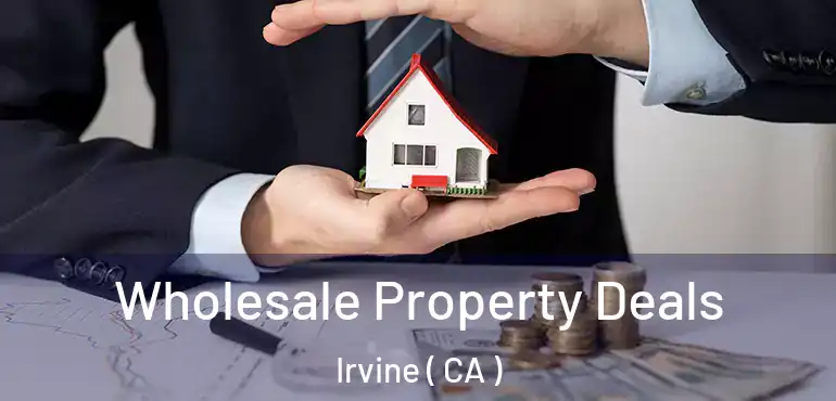  Wholesale Property Deals Irvine ( CA )