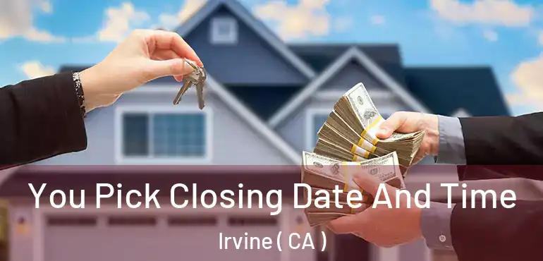  You Pick Closing Date And Time Irvine ( CA )